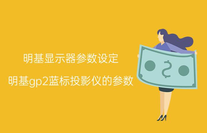 明基显示器参数设定 明基gp2蓝标投影仪的参数？